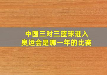 中国三对三篮球进入奥运会是哪一年的比赛