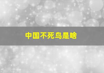 中国不死鸟是啥