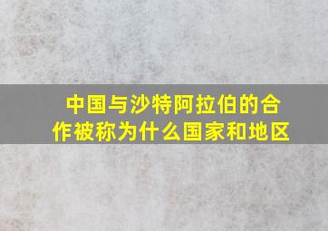 中国与沙特阿拉伯的合作被称为什么国家和地区