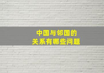 中国与邻国的关系有哪些问题