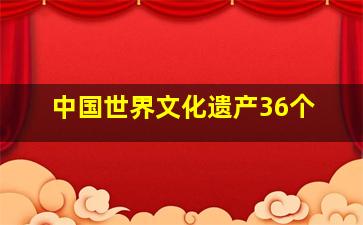 中国世界文化遗产36个