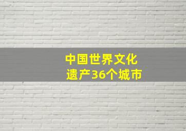 中国世界文化遗产36个城市