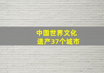 中国世界文化遗产37个城市