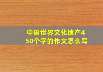 中国世界文化遗产450个字的作文怎么写