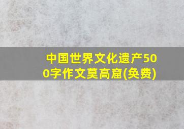 中国世界文化遗产500字作文莫高窟(奂费)