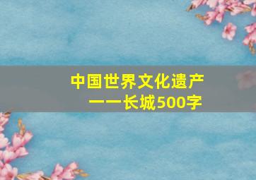 中国世界文化遗产一一长城500字