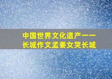 中国世界文化遗产一一长城作文孟姜女哭长城