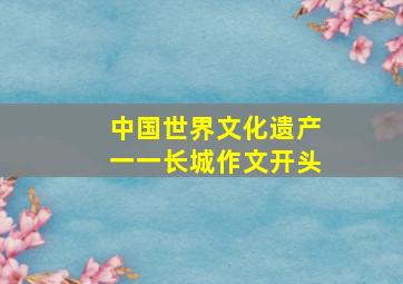 中国世界文化遗产一一长城作文开头