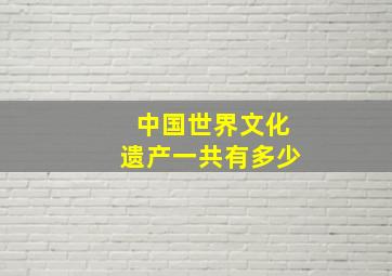 中国世界文化遗产一共有多少