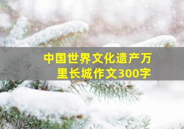 中国世界文化遗产万里长城作文300字