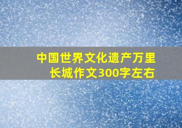 中国世界文化遗产万里长城作文300字左右