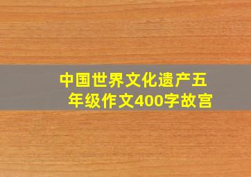 中国世界文化遗产五年级作文400字故宫