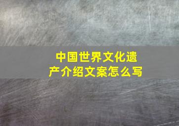 中国世界文化遗产介绍文案怎么写