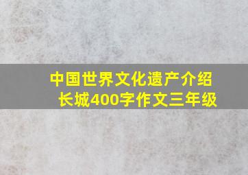 中国世界文化遗产介绍长城400字作文三年级