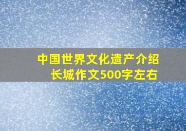 中国世界文化遗产介绍长城作文500字左右