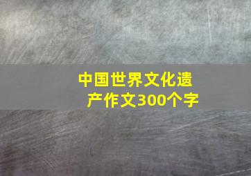 中国世界文化遗产作文300个字