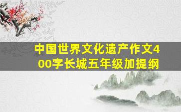 中国世界文化遗产作文400字长城五年级加提纲