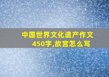 中国世界文化遗产作文450字,故宫怎么写