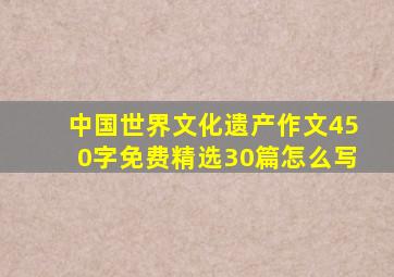 中国世界文化遗产作文450字免费精选30篇怎么写