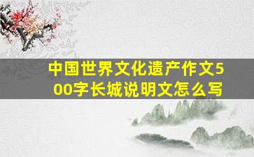 中国世界文化遗产作文500字长城说明文怎么写