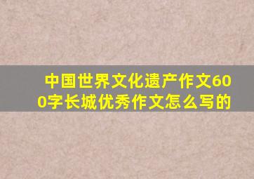 中国世界文化遗产作文600字长城优秀作文怎么写的