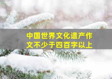 中国世界文化遗产作文不少于四百字以上