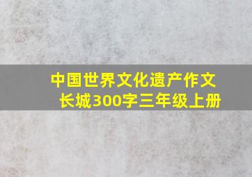 中国世界文化遗产作文长城300字三年级上册