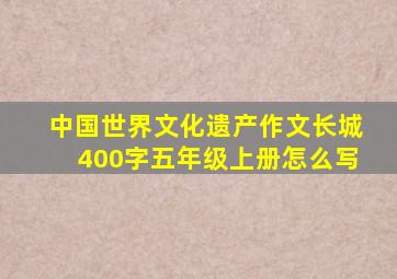 中国世界文化遗产作文长城400字五年级上册怎么写