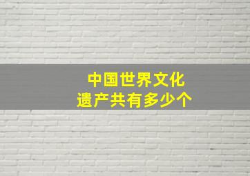 中国世界文化遗产共有多少个