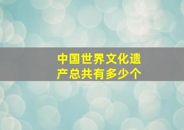 中国世界文化遗产总共有多少个