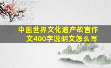 中国世界文化遗产故宫作文400字说明文怎么写