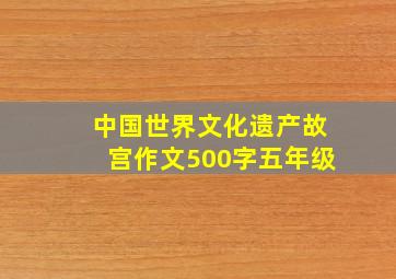 中国世界文化遗产故宫作文500字五年级