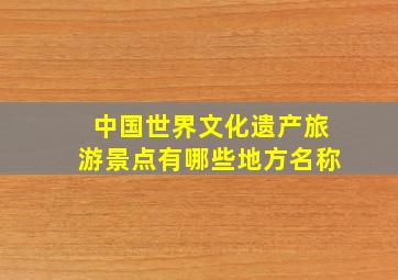 中国世界文化遗产旅游景点有哪些地方名称