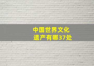 中国世界文化遗产有哪37处