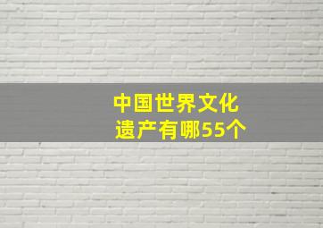 中国世界文化遗产有哪55个