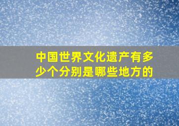 中国世界文化遗产有多少个分别是哪些地方的