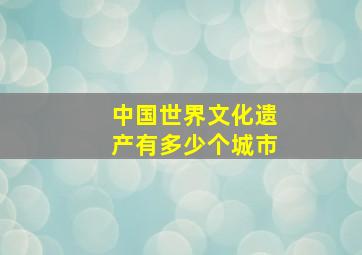 中国世界文化遗产有多少个城市