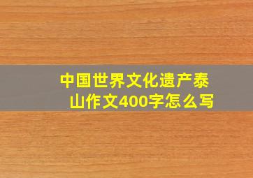 中国世界文化遗产泰山作文400字怎么写