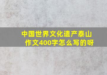 中国世界文化遗产泰山作文400字怎么写的呀