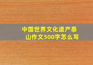 中国世界文化遗产泰山作文500字怎么写