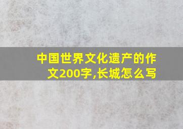 中国世界文化遗产的作文200字,长城怎么写