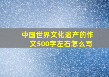 中国世界文化遗产的作文500字左右怎么写