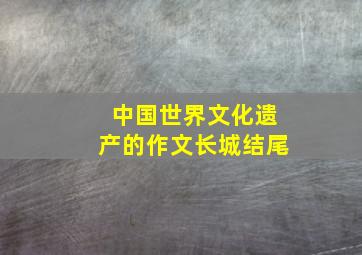 中国世界文化遗产的作文长城结尾