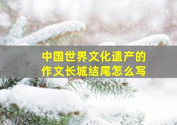 中国世界文化遗产的作文长城结尾怎么写