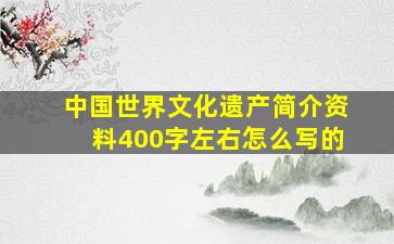 中国世界文化遗产简介资料400字左右怎么写的