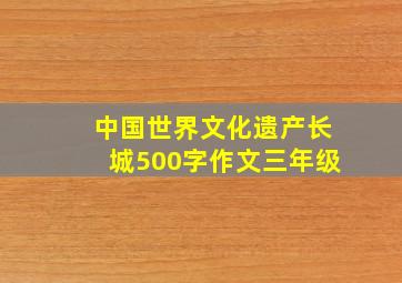 中国世界文化遗产长城500字作文三年级