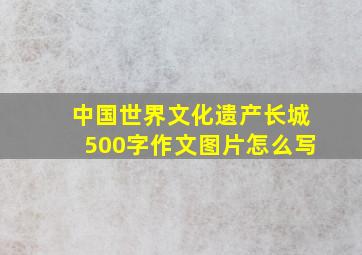 中国世界文化遗产长城500字作文图片怎么写