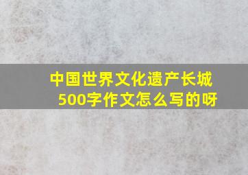 中国世界文化遗产长城500字作文怎么写的呀