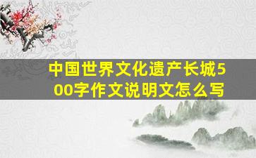 中国世界文化遗产长城500字作文说明文怎么写