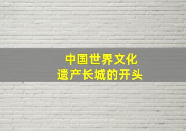 中国世界文化遗产长城的开头